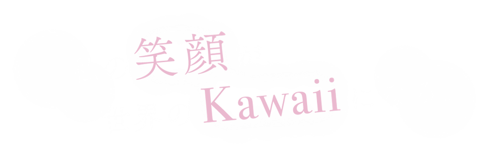 私の笑顔が、世界のKawaiiになる。